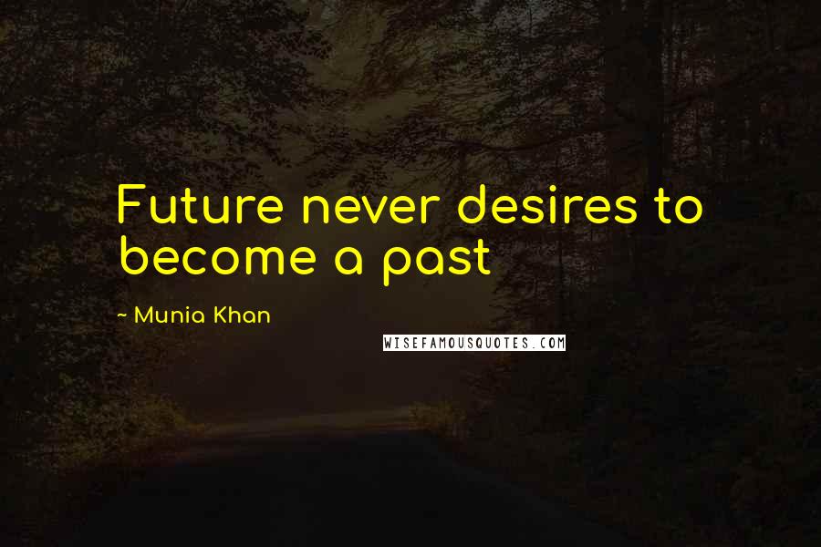 Munia Khan Quotes: Future never desires to become a past