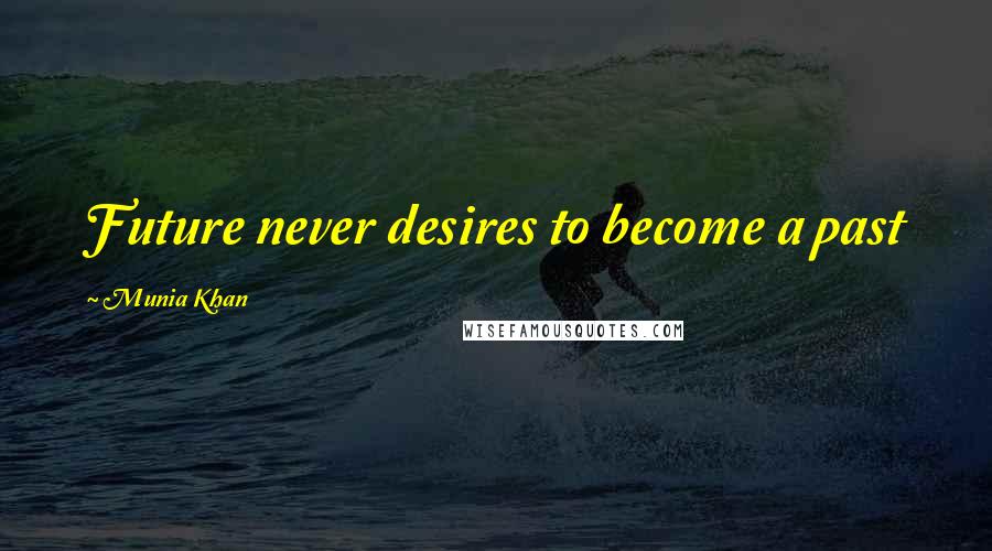 Munia Khan Quotes: Future never desires to become a past