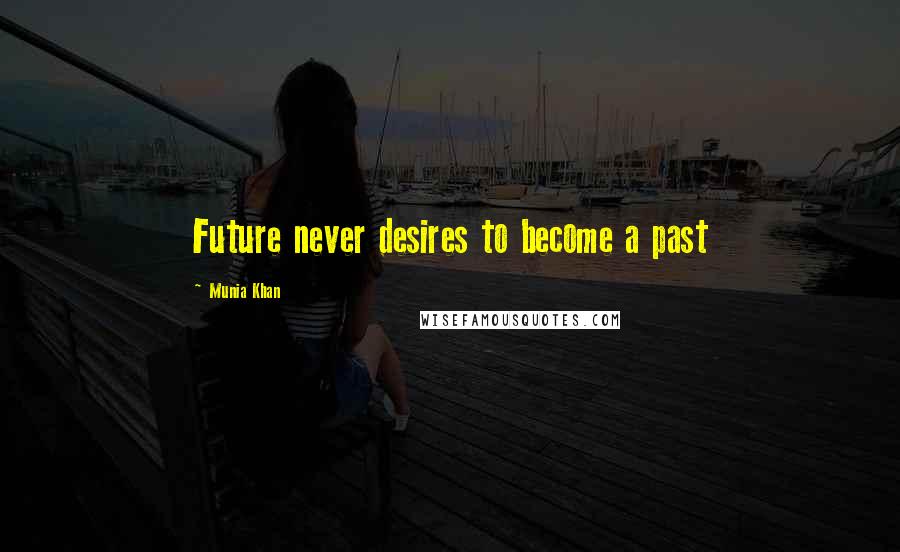 Munia Khan Quotes: Future never desires to become a past