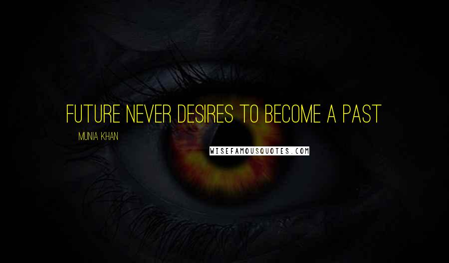 Munia Khan Quotes: Future never desires to become a past