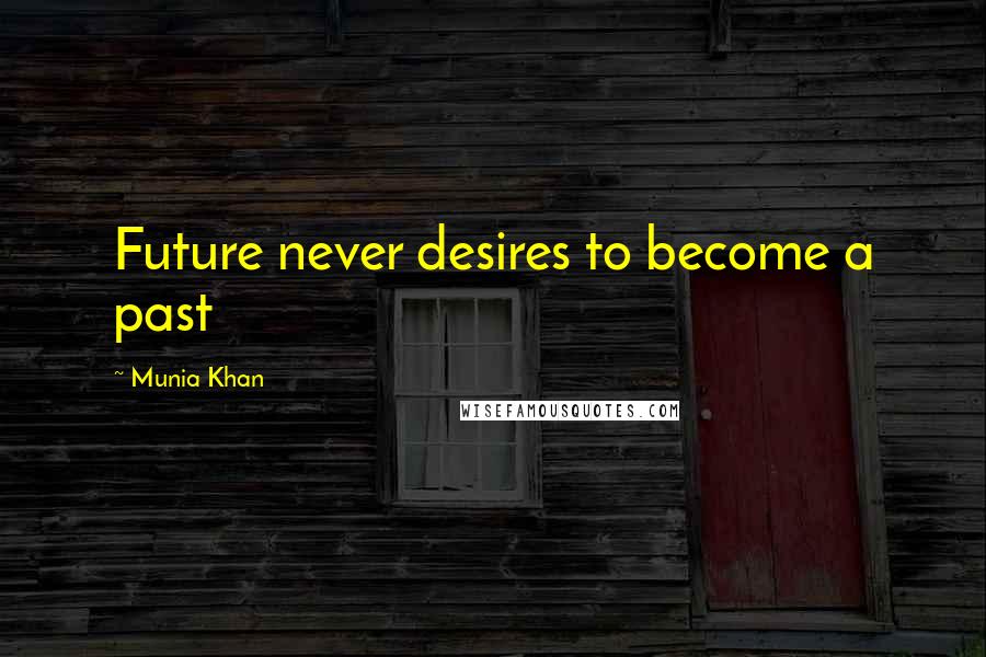 Munia Khan Quotes: Future never desires to become a past