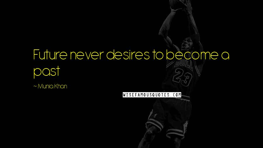 Munia Khan Quotes: Future never desires to become a past