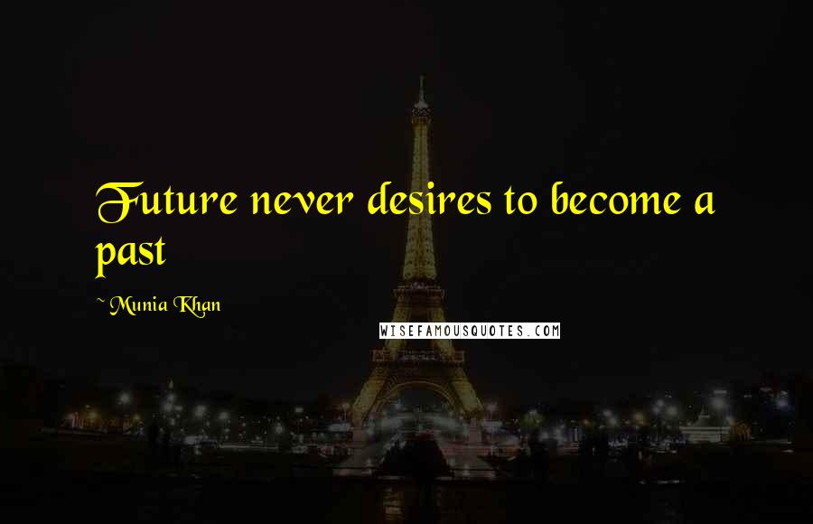 Munia Khan Quotes: Future never desires to become a past