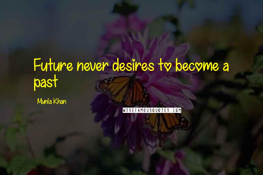 Munia Khan Quotes: Future never desires to become a past