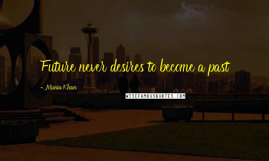 Munia Khan Quotes: Future never desires to become a past