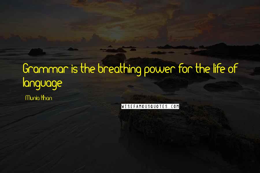 Munia Khan Quotes: Grammar is the breathing power for the life of language