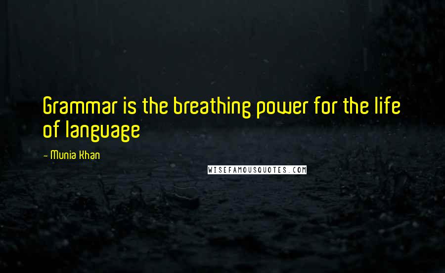 Munia Khan Quotes: Grammar is the breathing power for the life of language