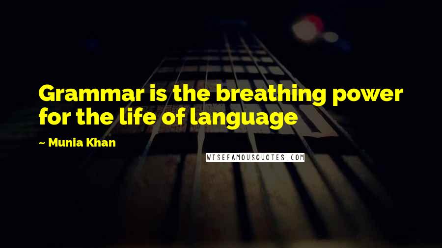 Munia Khan Quotes: Grammar is the breathing power for the life of language