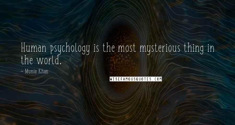 Munia Khan Quotes: Human psychology is the most mysterious thing in the world.