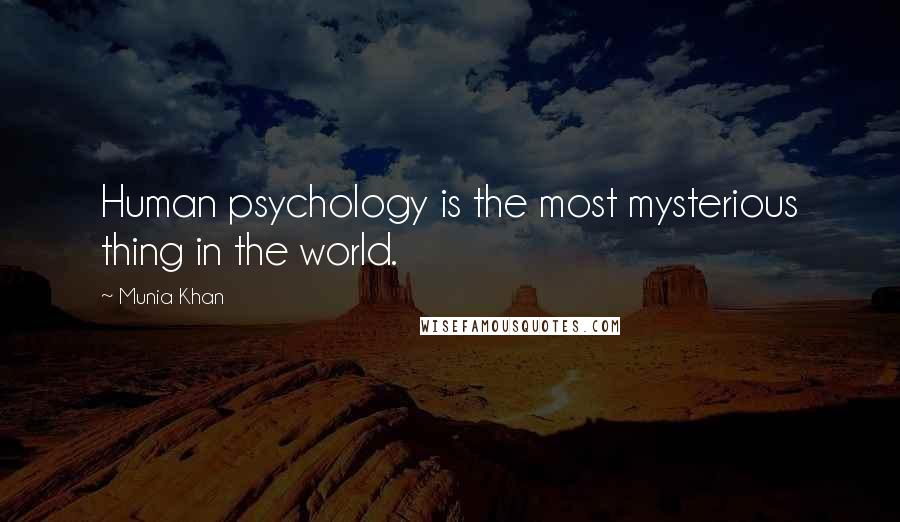 Munia Khan Quotes: Human psychology is the most mysterious thing in the world.