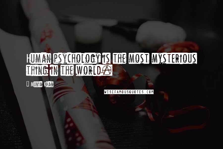 Munia Khan Quotes: Human psychology is the most mysterious thing in the world.