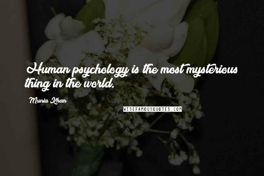 Munia Khan Quotes: Human psychology is the most mysterious thing in the world.