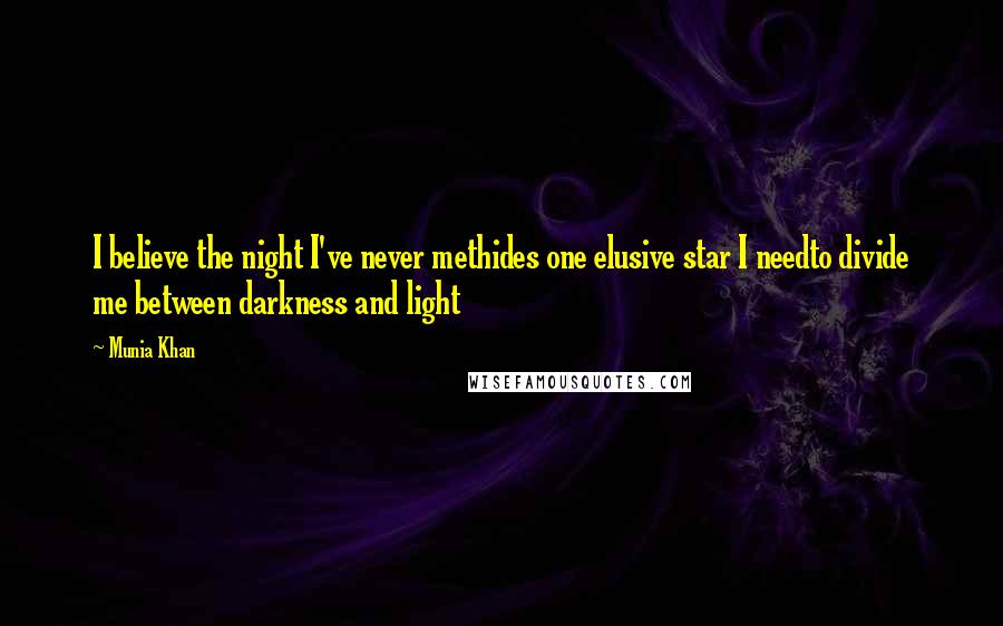 Munia Khan Quotes: I believe the night I've never methides one elusive star I needto divide me between darkness and light