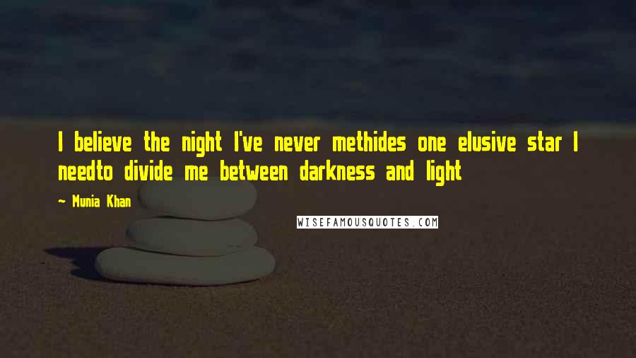 Munia Khan Quotes: I believe the night I've never methides one elusive star I needto divide me between darkness and light