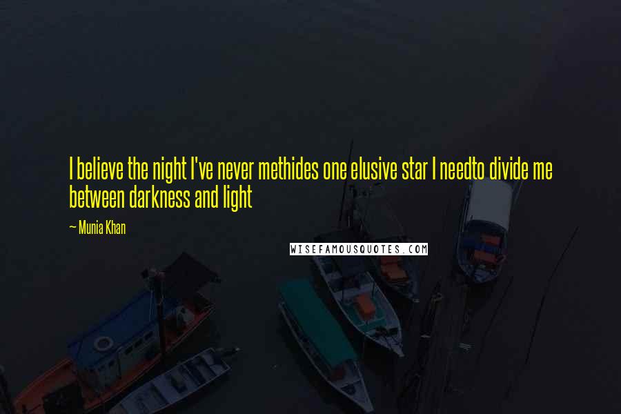 Munia Khan Quotes: I believe the night I've never methides one elusive star I needto divide me between darkness and light