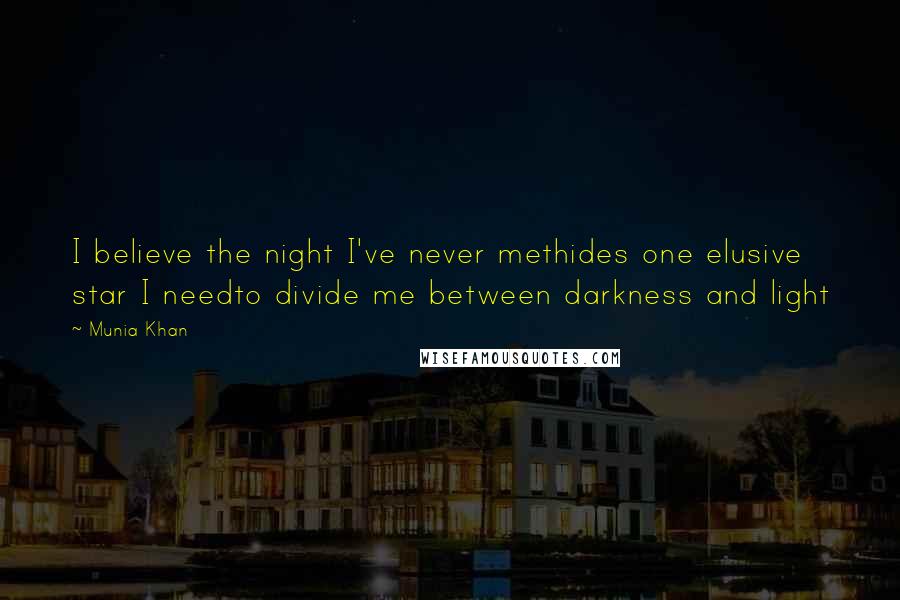 Munia Khan Quotes: I believe the night I've never methides one elusive star I needto divide me between darkness and light