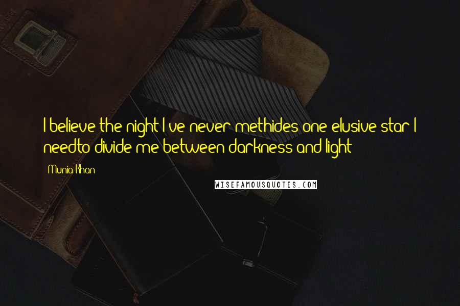 Munia Khan Quotes: I believe the night I've never methides one elusive star I needto divide me between darkness and light