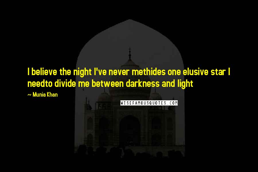 Munia Khan Quotes: I believe the night I've never methides one elusive star I needto divide me between darkness and light