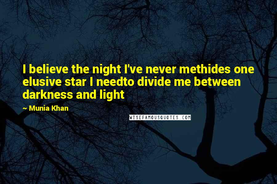 Munia Khan Quotes: I believe the night I've never methides one elusive star I needto divide me between darkness and light