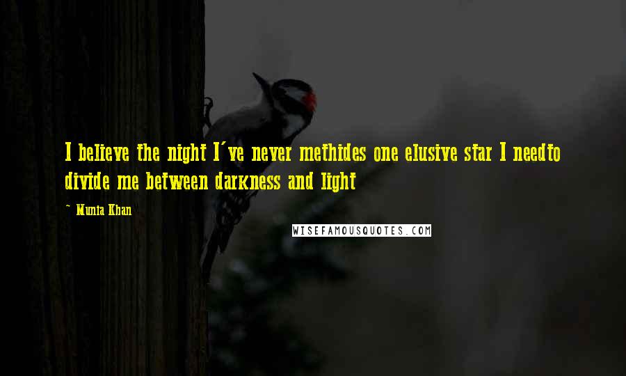 Munia Khan Quotes: I believe the night I've never methides one elusive star I needto divide me between darkness and light
