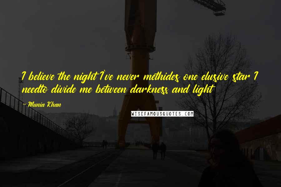 Munia Khan Quotes: I believe the night I've never methides one elusive star I needto divide me between darkness and light