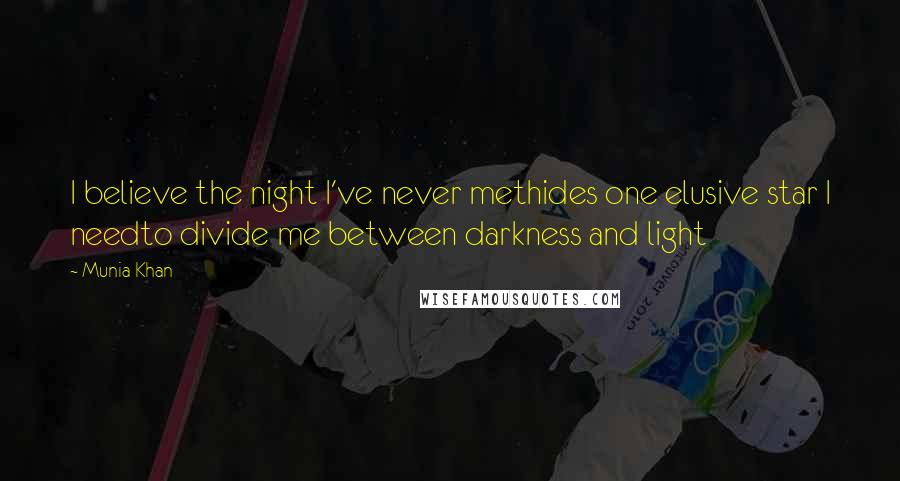 Munia Khan Quotes: I believe the night I've never methides one elusive star I needto divide me between darkness and light