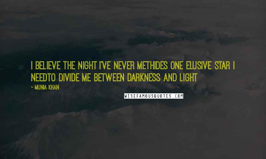 Munia Khan Quotes: I believe the night I've never methides one elusive star I needto divide me between darkness and light