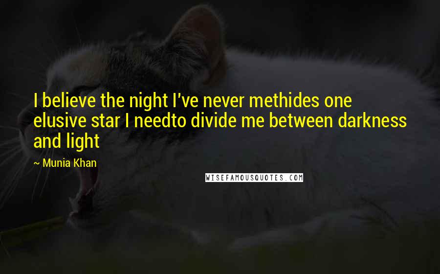 Munia Khan Quotes: I believe the night I've never methides one elusive star I needto divide me between darkness and light