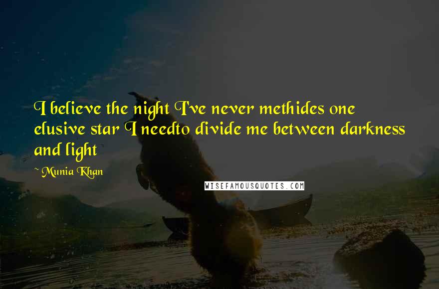 Munia Khan Quotes: I believe the night I've never methides one elusive star I needto divide me between darkness and light