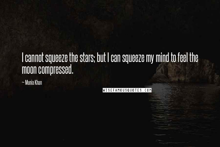 Munia Khan Quotes: I cannot squeeze the stars; but I can squeeze my mind to feel the moon compressed.