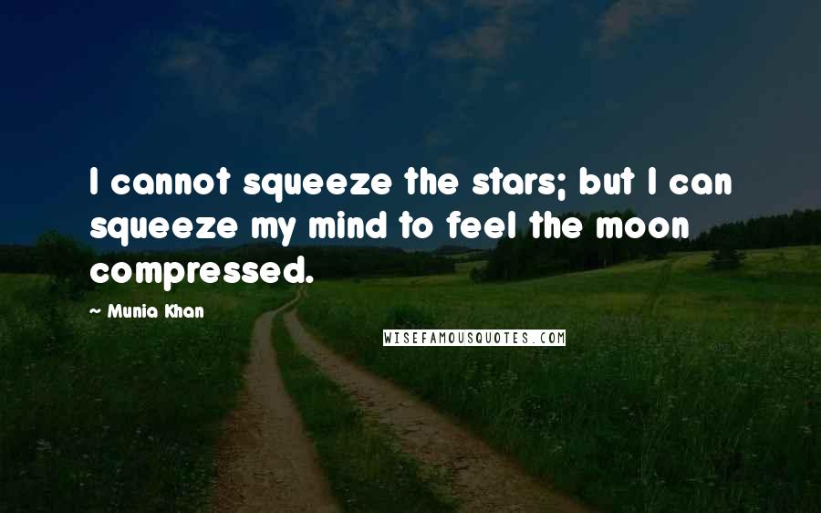 Munia Khan Quotes: I cannot squeeze the stars; but I can squeeze my mind to feel the moon compressed.