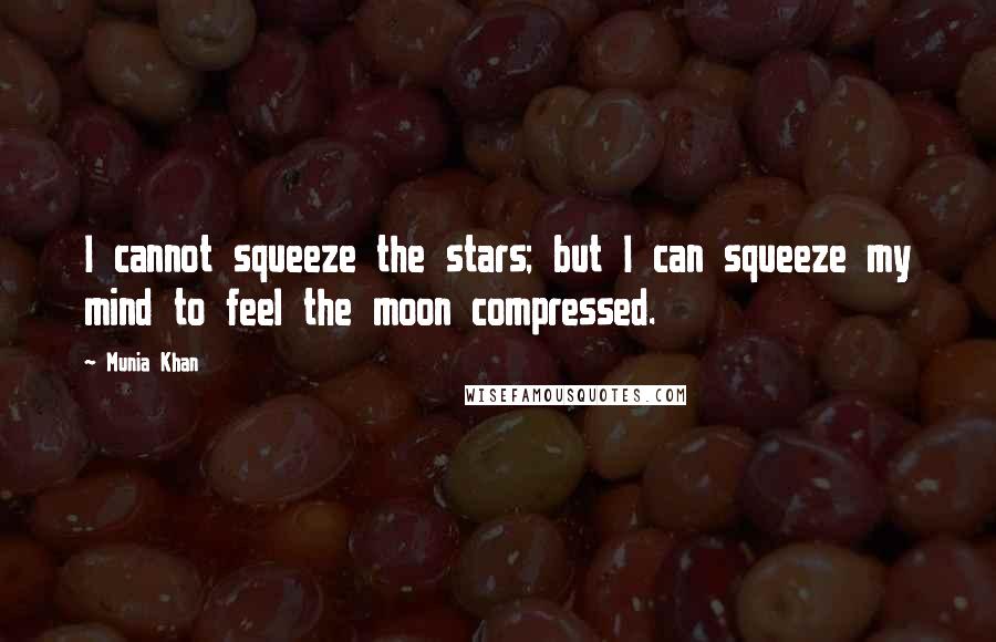 Munia Khan Quotes: I cannot squeeze the stars; but I can squeeze my mind to feel the moon compressed.