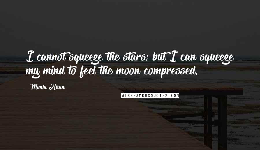 Munia Khan Quotes: I cannot squeeze the stars; but I can squeeze my mind to feel the moon compressed.