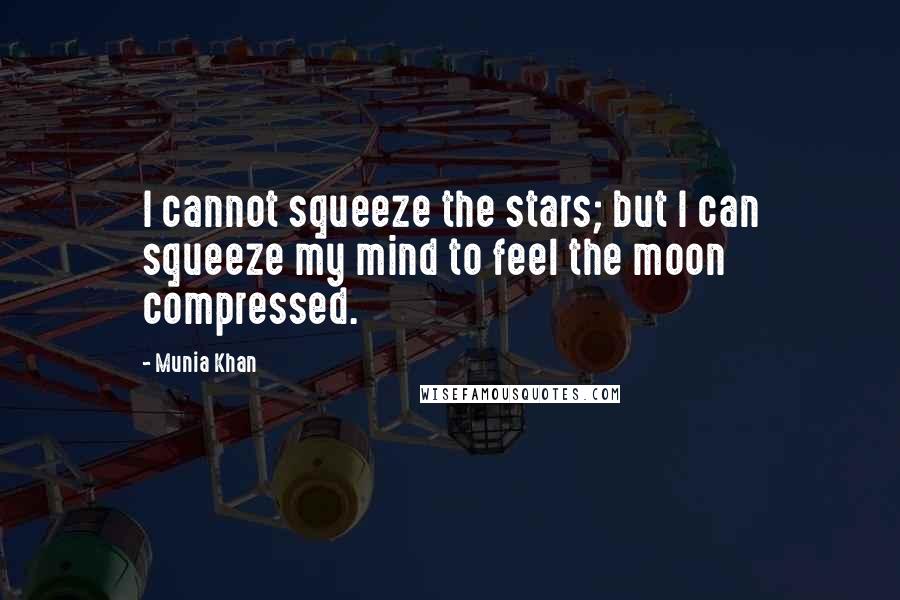 Munia Khan Quotes: I cannot squeeze the stars; but I can squeeze my mind to feel the moon compressed.