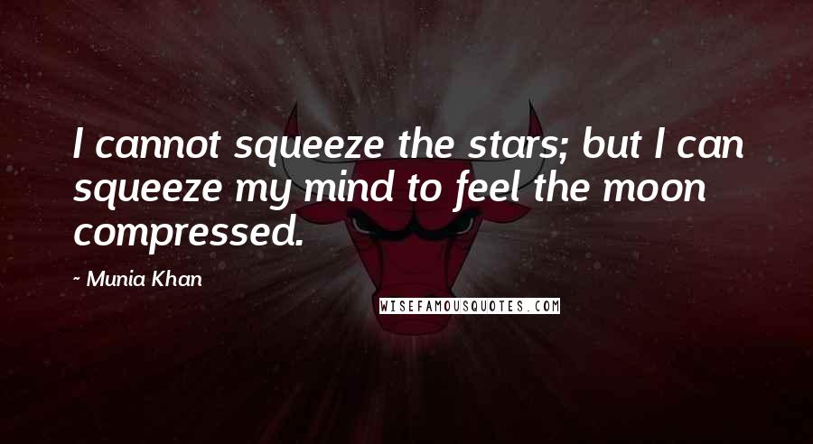 Munia Khan Quotes: I cannot squeeze the stars; but I can squeeze my mind to feel the moon compressed.