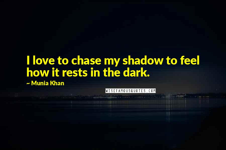 Munia Khan Quotes: I love to chase my shadow to feel how it rests in the dark.