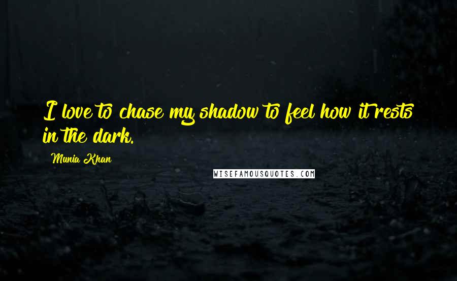 Munia Khan Quotes: I love to chase my shadow to feel how it rests in the dark.