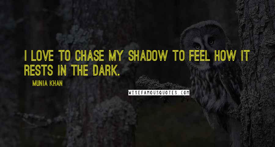 Munia Khan Quotes: I love to chase my shadow to feel how it rests in the dark.