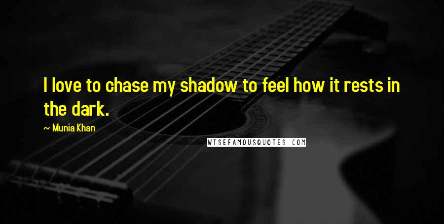 Munia Khan Quotes: I love to chase my shadow to feel how it rests in the dark.