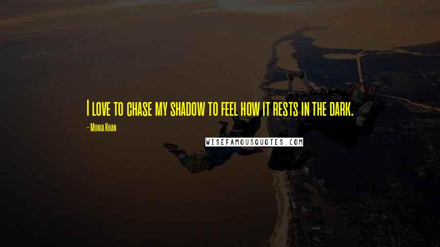 Munia Khan Quotes: I love to chase my shadow to feel how it rests in the dark.