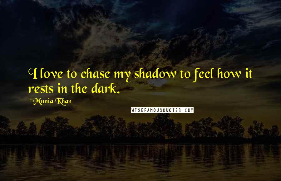 Munia Khan Quotes: I love to chase my shadow to feel how it rests in the dark.