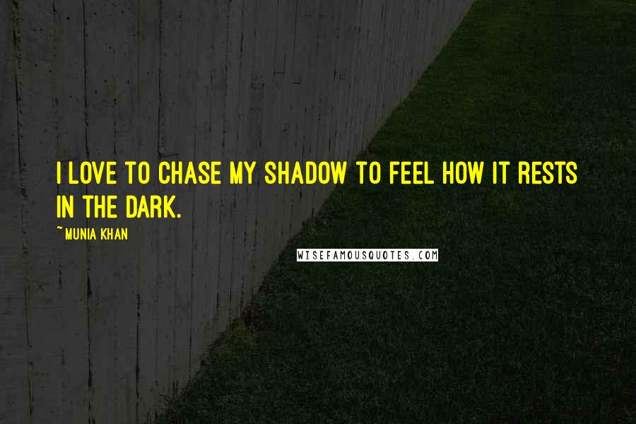 Munia Khan Quotes: I love to chase my shadow to feel how it rests in the dark.