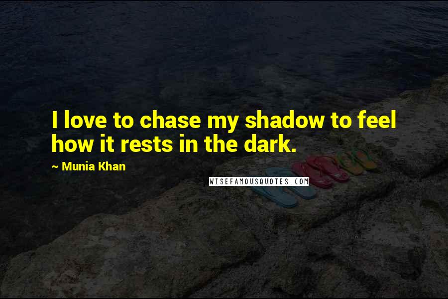 Munia Khan Quotes: I love to chase my shadow to feel how it rests in the dark.