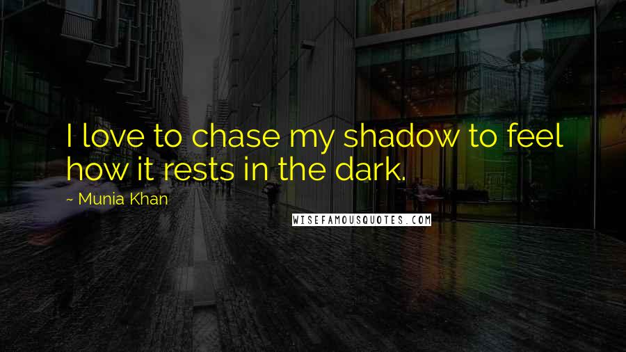 Munia Khan Quotes: I love to chase my shadow to feel how it rests in the dark.