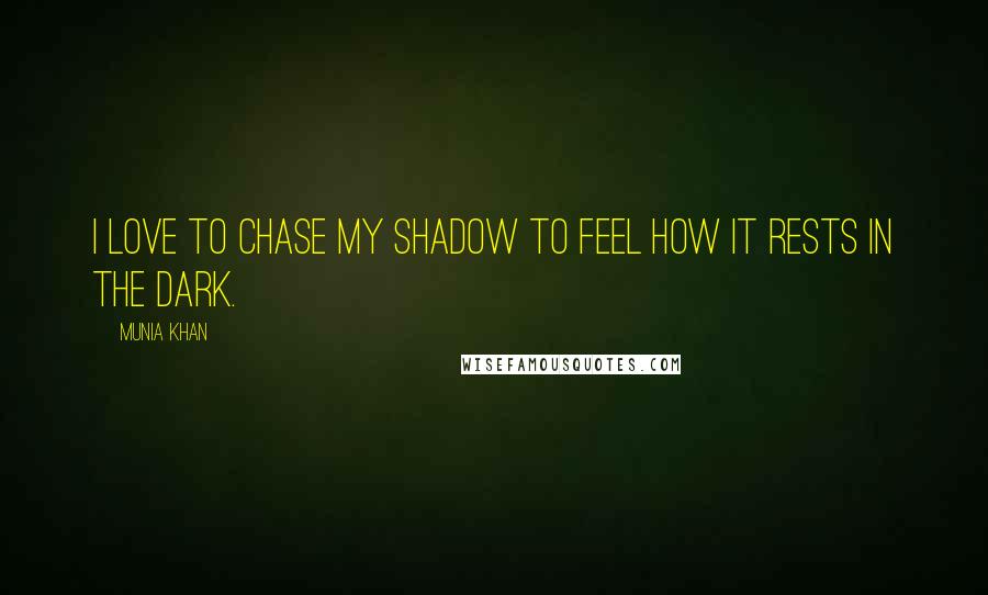 Munia Khan Quotes: I love to chase my shadow to feel how it rests in the dark.