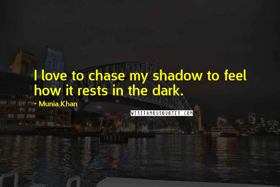 Munia Khan Quotes: I love to chase my shadow to feel how it rests in the dark.