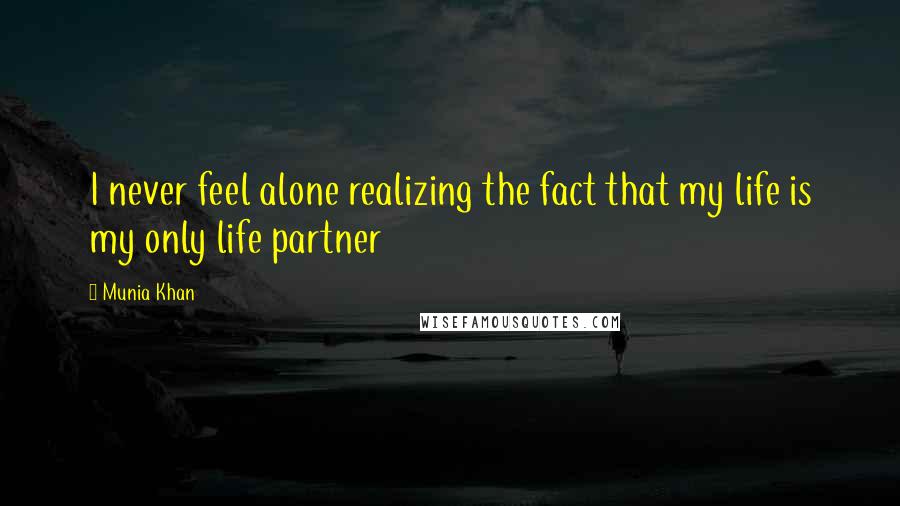 Munia Khan Quotes: I never feel alone realizing the fact that my life is my only life partner