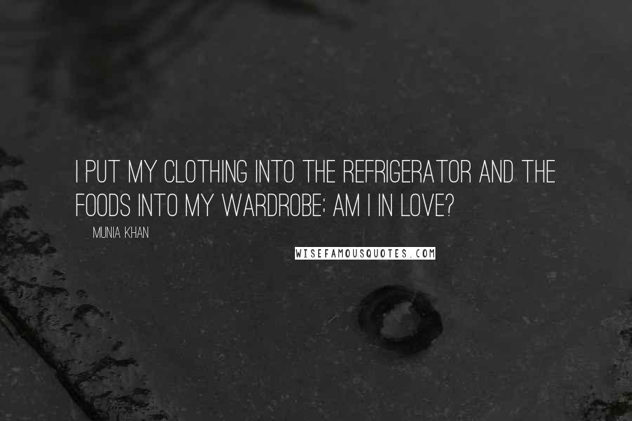 Munia Khan Quotes: I put my clothing into the refrigerator and the foods into my wardrobe; am I in love?