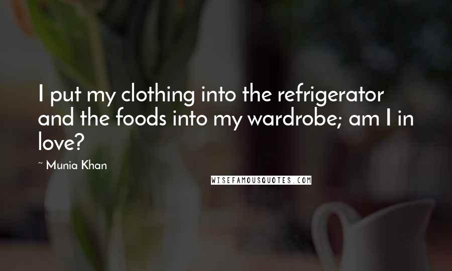 Munia Khan Quotes: I put my clothing into the refrigerator and the foods into my wardrobe; am I in love?