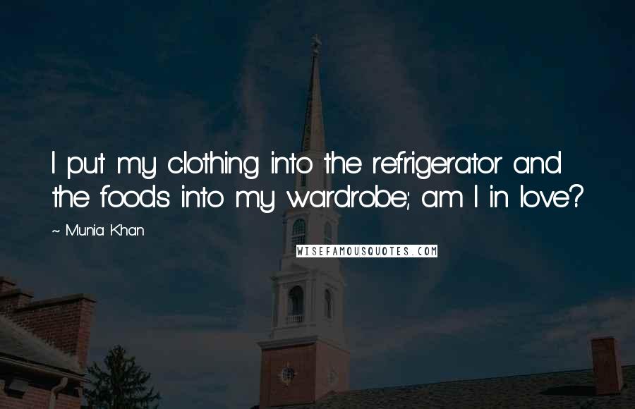Munia Khan Quotes: I put my clothing into the refrigerator and the foods into my wardrobe; am I in love?